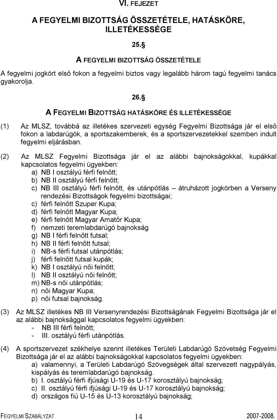 A FEGYELMI BIZOTTSÁG HATÁSKÖRE ÉS ILLETÉKESSÉGE (1) Az MLSZ, továbbá az illetékes szervezeti egység Fegyelmi Bizottsága jár el első fokon a labdarúgók, a sportszakemberek, és a sportszervezetekkel