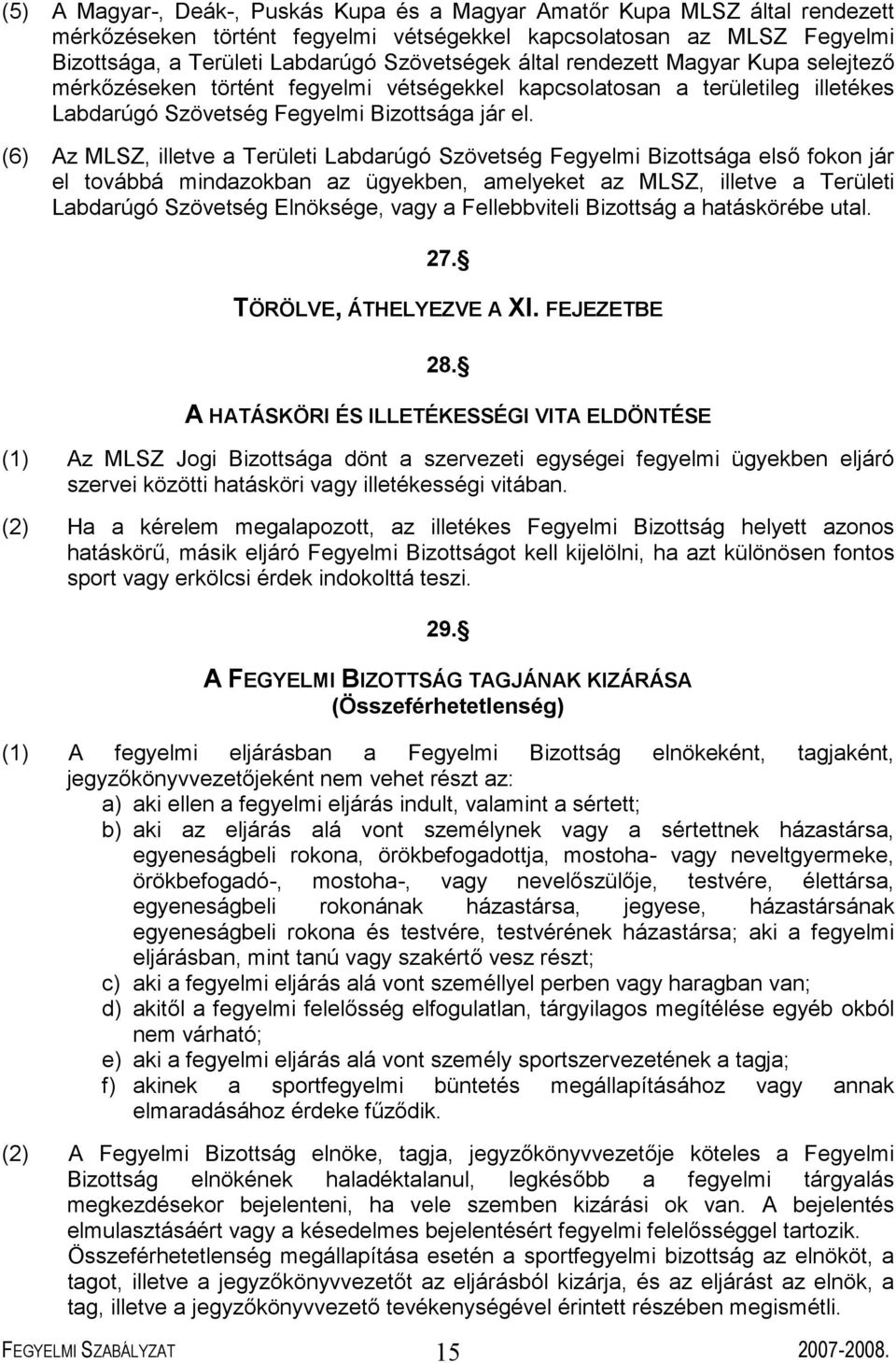 (6) Az MLSZ, illetve a Területi Labdarúgó Szövetség Fegyelmi Bizottsága első fokon jár el továbbá mindazokban az ügyekben, amelyeket az MLSZ, illetve a Területi Labdarúgó Szövetség Elnöksége, vagy a