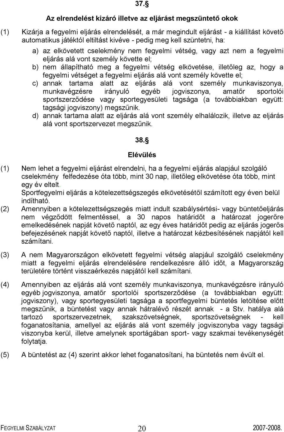 illetőleg az, hogy a fegyelmi vétséget a fegyelmi eljárás alá vont személy követte el; c) annak tartama alatt az eljárás alá vont személy munkaviszonya, munkavégzésre irányuló egyéb jogviszonya,