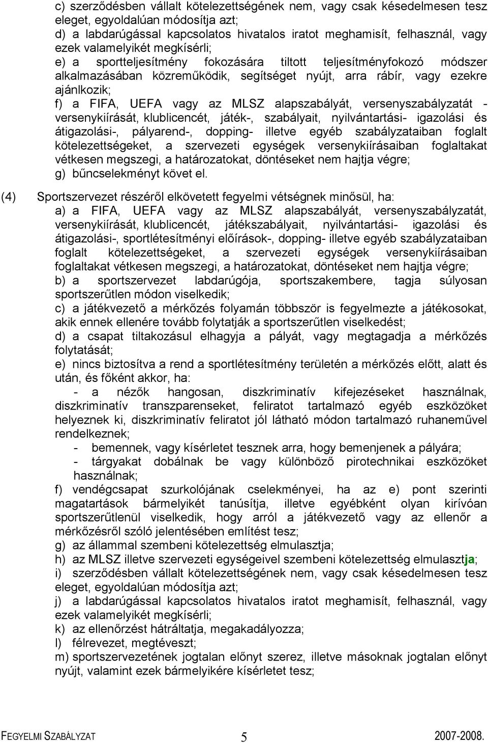 az MLSZ alapszabályát, versenyszabályzatát - versenykiírását, klublicencét, játék-, szabályait, nyilvántartási- igazolási és átigazolási-, pályarend-, dopping- illetve egyéb szabályzataiban foglalt