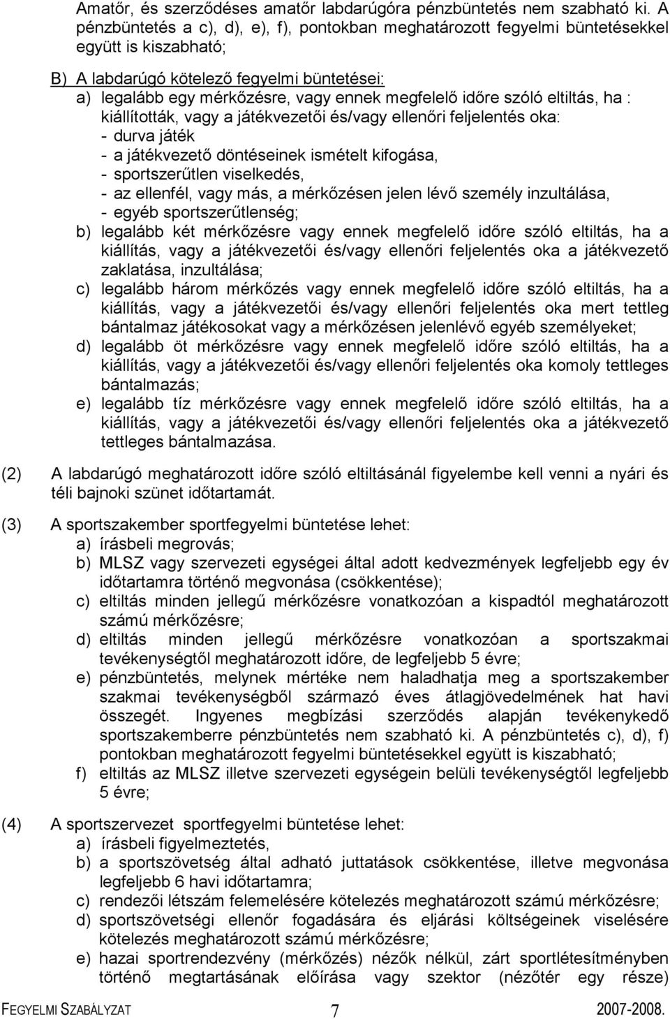 időre szóló eltiltás, ha : kiállították, vagy a játékvezetői és/vagy ellenőri feljelentés oka: - durva játék - a játékvezető döntéseinek ismételt kifogása, - sportszerűtlen viselkedés, - az ellenfél,