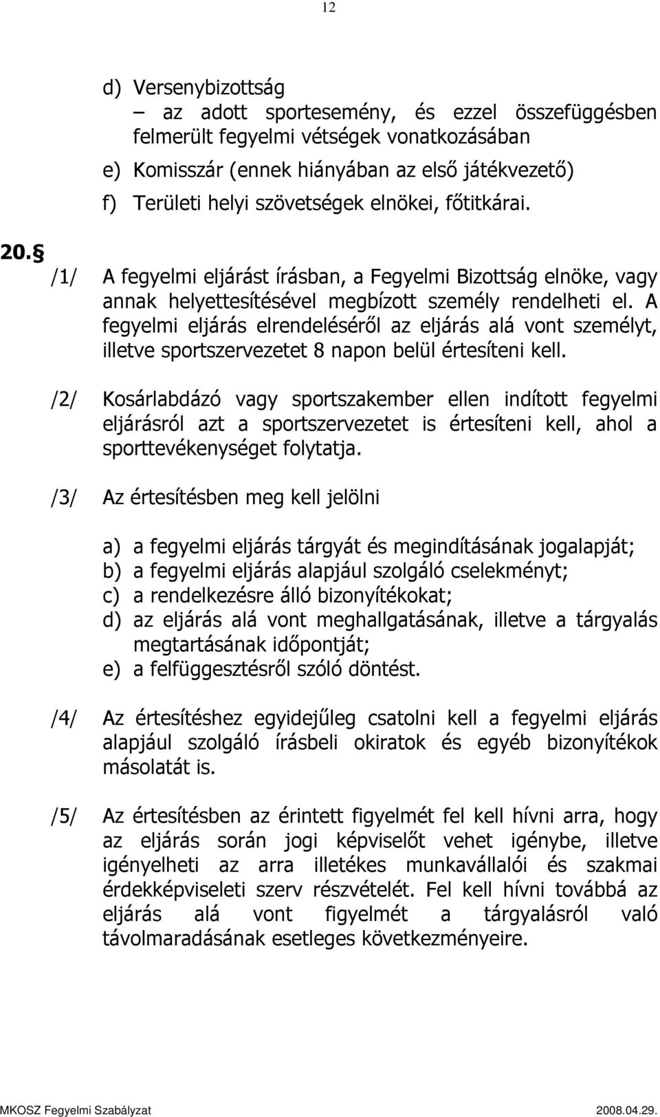 A fegyelmi eljárás elrendeléséről az eljárás alá vont személyt, illetve sportszervezetet 8 napon belül értesíteni kell.