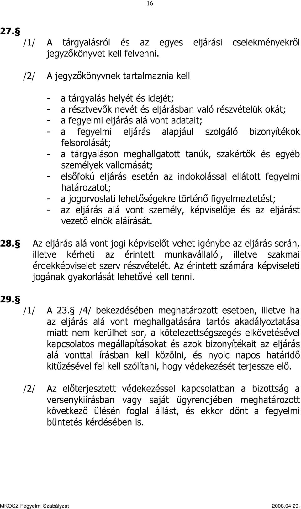 szolgáló bizonyítékok felsorolását; - a tárgyaláson meghallgatott tanúk, szakértők és egyéb személyek vallomását; - elsőfokú eljárás esetén az indokolással ellátott fegyelmi határozatot; - a