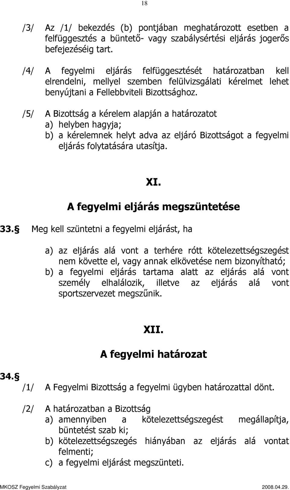 /5/ A Bizottság a kérelem alapján a határozatot a) helyben hagyja; b) a kérelemnek helyt adva az eljáró Bizottságot a fegyelmi eljárás folytatására utasítja. XI. A fegyelmi eljárás megszüntetése 33.