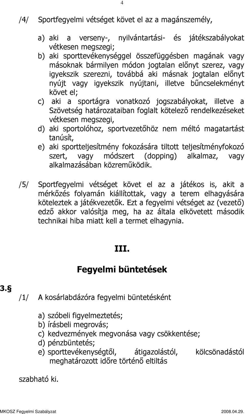 jogszabályokat, illetve a Szövetség határozataiban foglalt kötelező rendelkezéseket vétkesen megszegi, d) aki sportolóhoz, sportvezetőhöz nem méltó magatartást tanúsít, e) aki sportteljesítmény