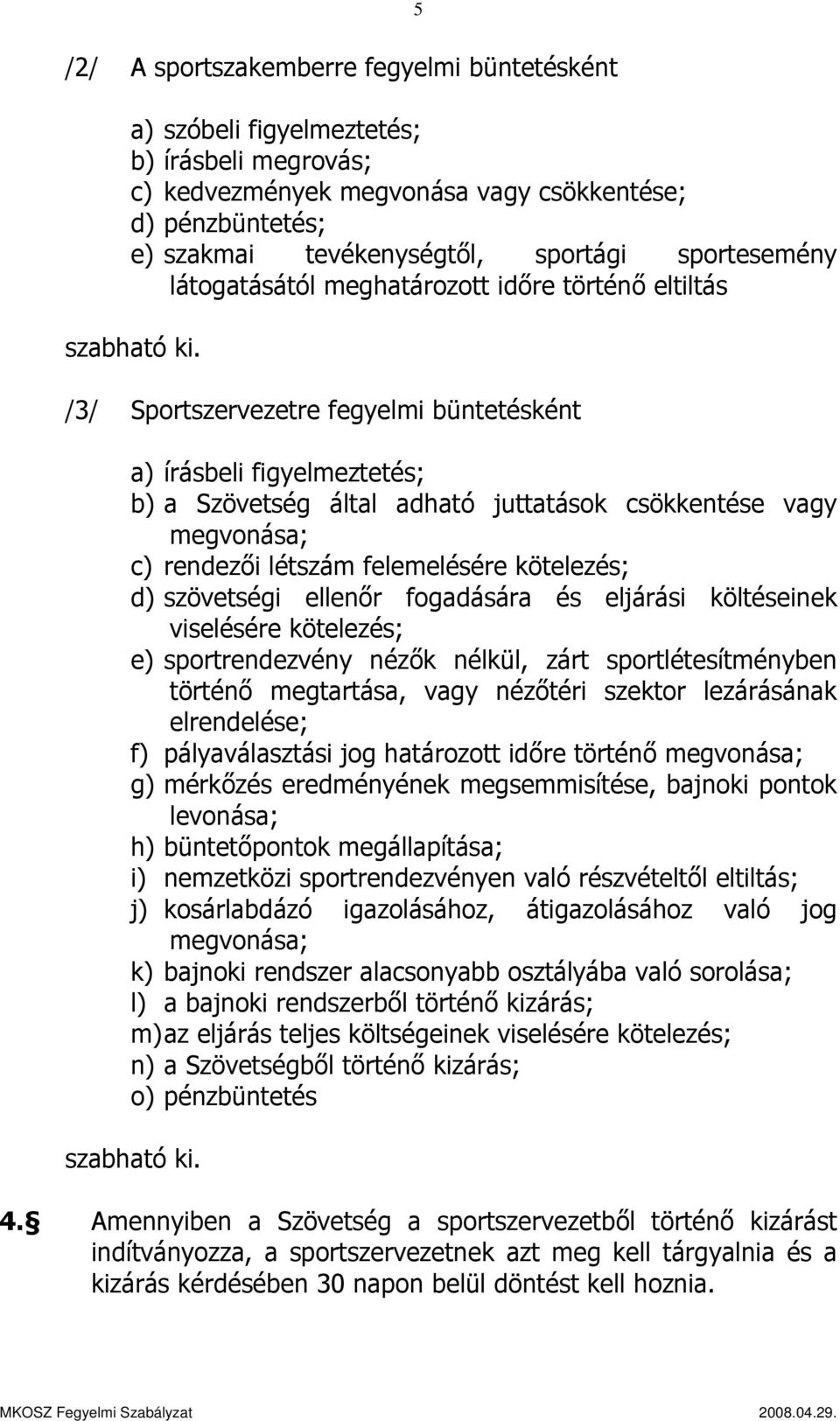 /3/ Sportszervezetre fegyelmi büntetésként a) írásbeli figyelmeztetés; b) a Szövetség által adható juttatások csökkentése vagy megvonása; c) rendezői létszám felemelésére kötelezés; d) szövetségi