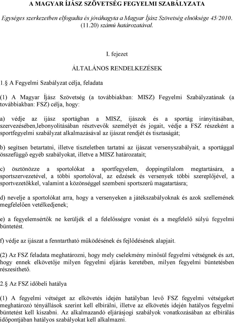 fejezet ÁLTALÁNOS RENDELKEZÉSEK (1) A Magyar Íjász Szövetség (a továbbiakban: MISZ) Fegyelmi Szabályzatának (a továbbiakban: FSZ) célja, hogy: a) védje az íjász sportágban a MISZ, íjászok és a