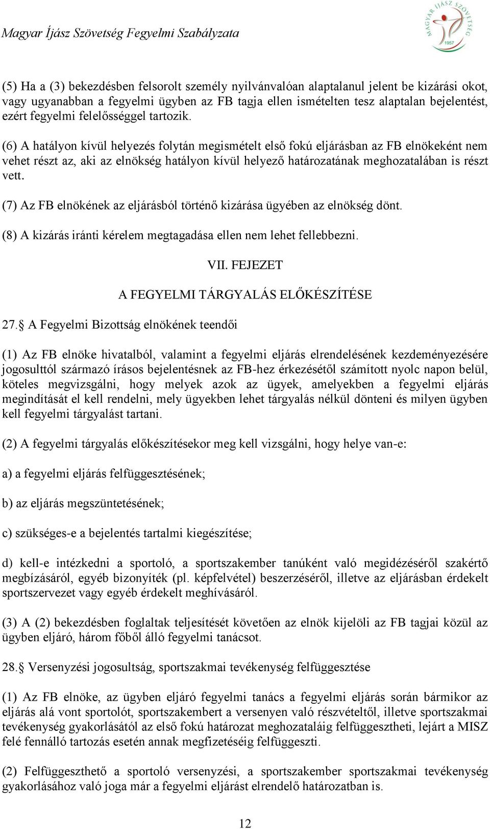 (6) A hatályon kívül helyezés folytán megismételt első fokú eljárásban az FB elnökeként nem vehet részt az, aki az elnökség hatályon kívül helyező határozatának meghozatalában is részt vett.