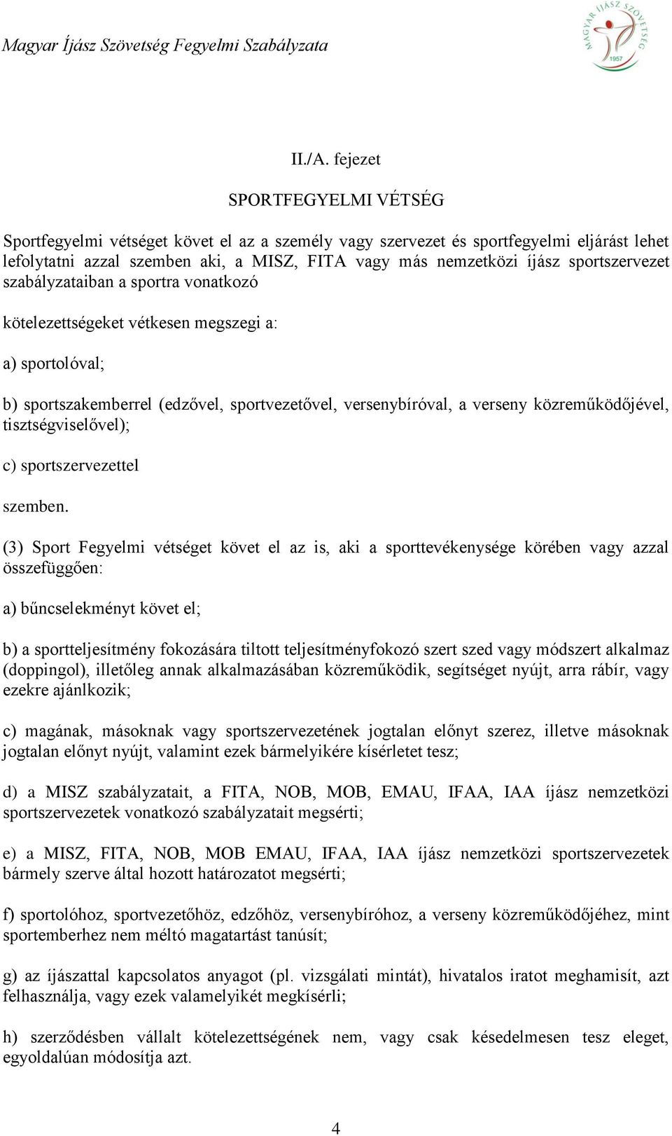 sportszervezet szabályzataiban a sportra vonatkozó kötelezettségeket vétkesen megszegi a: a) sportolóval; b) sportszakemberrel (edzővel, sportvezetővel, versenybíróval, a verseny közreműködőjével,