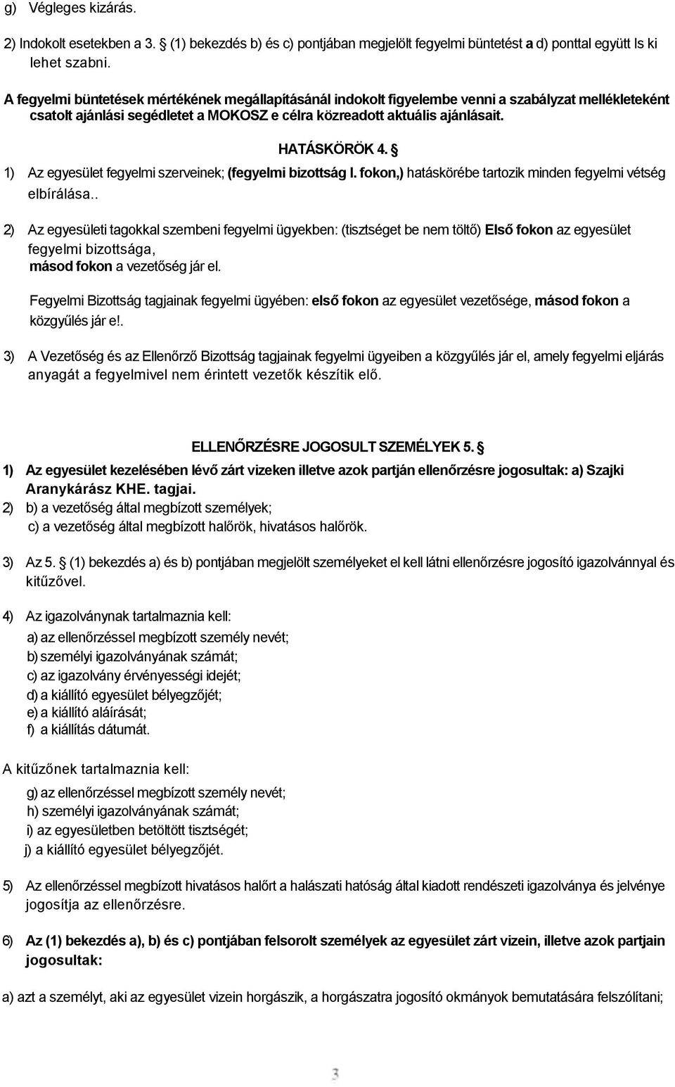 1) Az egyesület fegyelmi szerveinek; (fegyelmi bizottság I. fokon,) hatáskörébe tartozik minden fegyelmi vétség elbírálása.