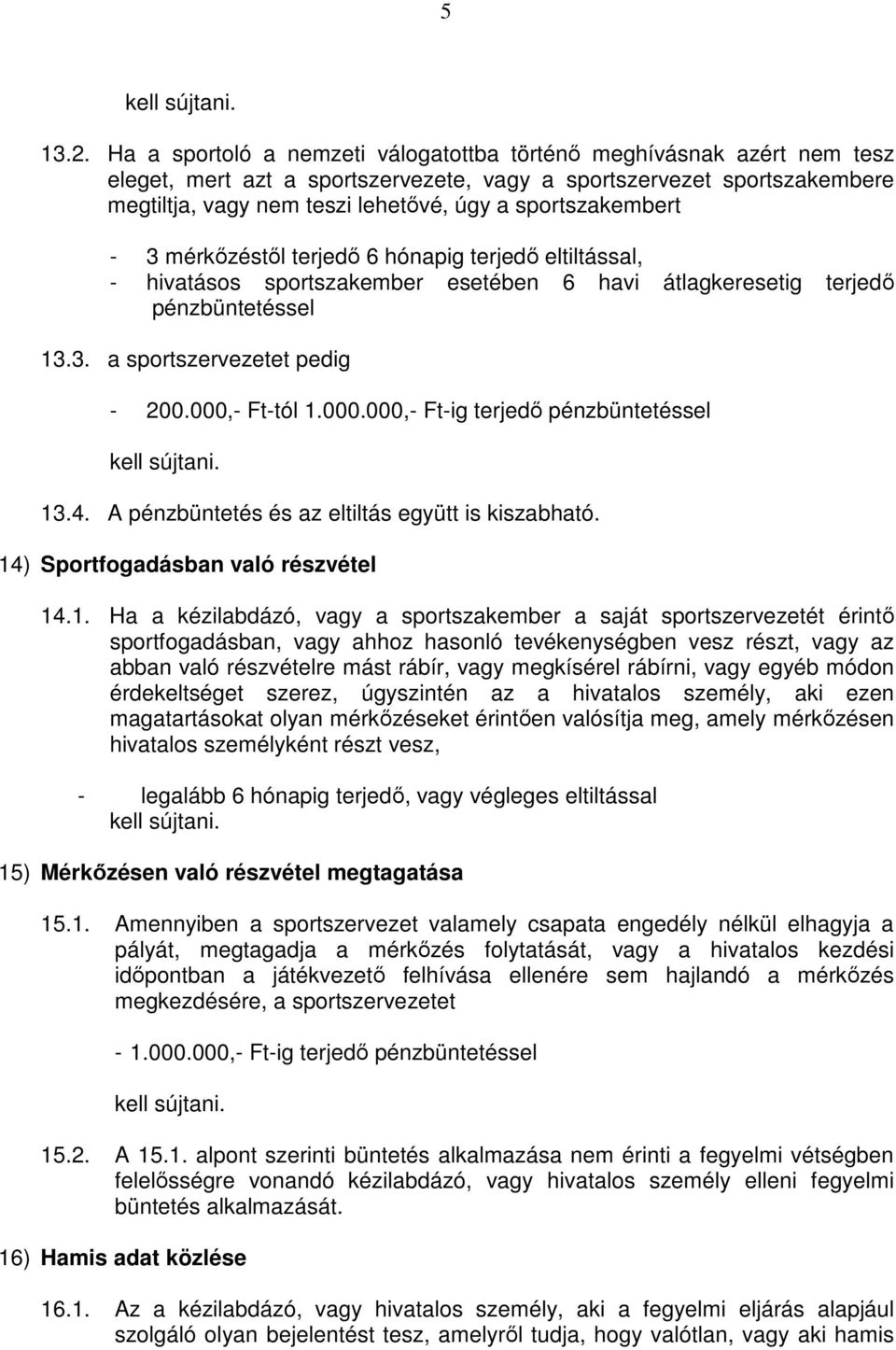 sportszakembert - 3 mérkőzéstől terjedő 6 hónapig terjedő eltiltással, - hivatásos sportszakember esetében 6 havi átlagkeresetig terjedő pénzbüntetéssel 13.3. a sportszervezetet pedig - 200.