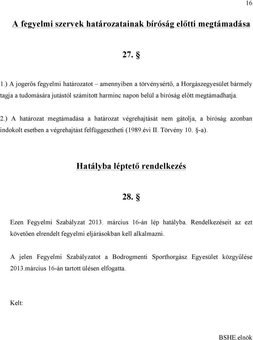 ) A határozat megtámadása a határozat végrehajtását nem gátolja, a bíróság azonban indokolt esetben a végrehajtást felfüggesztheti (1989.évi II. Törvény 10. -a).