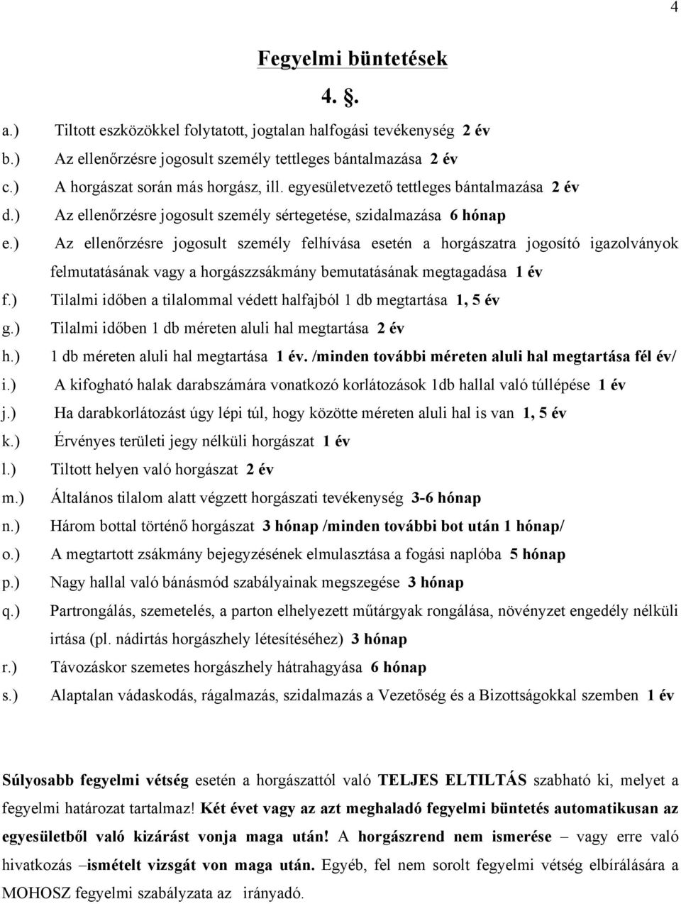 egyesületvezető tettleges bántalmazása 2 év Az ellenőrzésre jogosult személy sértegetése, szidalmazása 6 hónap Az ellenőrzésre jogosult személy felhívása esetén a horgászatra jogosító igazolványok