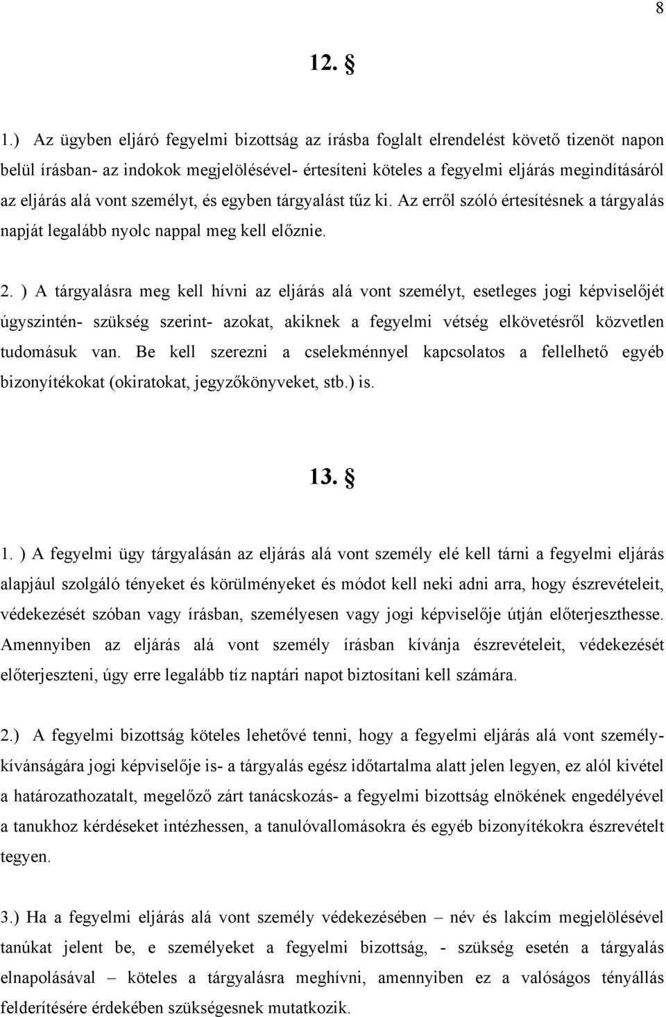 ) A tárgyalásra meg kell hívni az eljárás alá vont személyt, esetleges jogi képviselőjét úgyszintén- szükség szerint- azokat, akiknek a fegyelmi vétség elkövetésről közvetlen tudomásuk van.