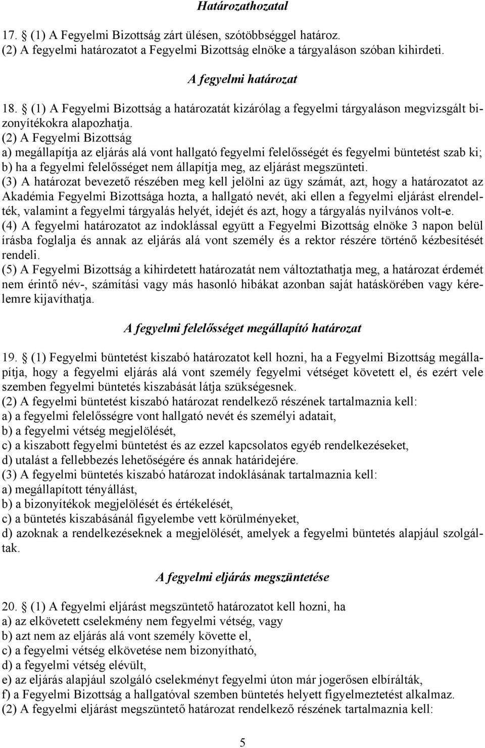 (2) A Fegyelmi Bizottság a) megállapítja az eljárás alá vont hallgató fegyelmi felelősségét és fegyelmi büntetést szab ki; b) ha a fegyelmi felelősséget nem állapítja meg, az eljárást megszünteti.