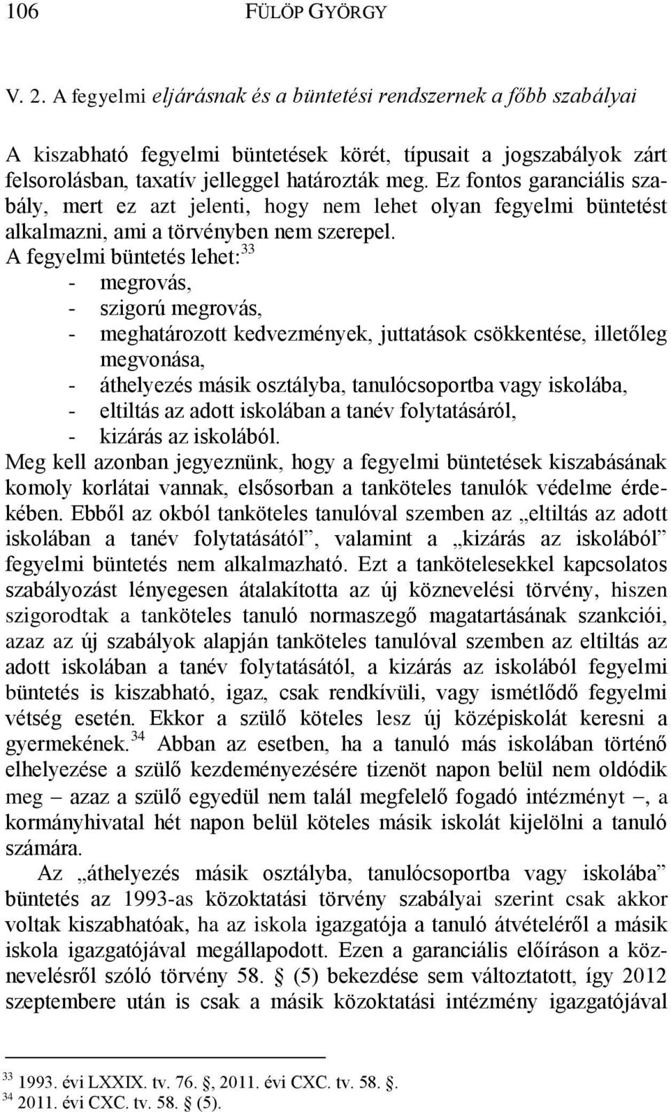 Ez fontos garanciális szabály, mert ez azt jelenti, hogy nem lehet olyan fegyelmi büntetést alkalmazni, ami a törvényben nem szerepel.