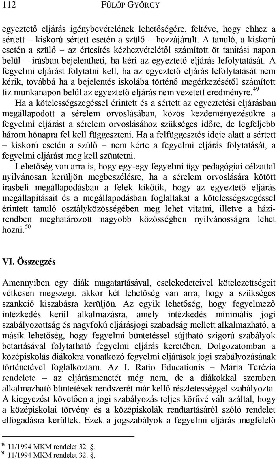 A fegyelmi eljárást folytatni kell, ha az egyeztető eljárás lefolytatását nem kérik, továbbá ha a bejelentés iskolába történő megérkezésétől számított tíz munkanapon belül az egyeztető eljárás nem