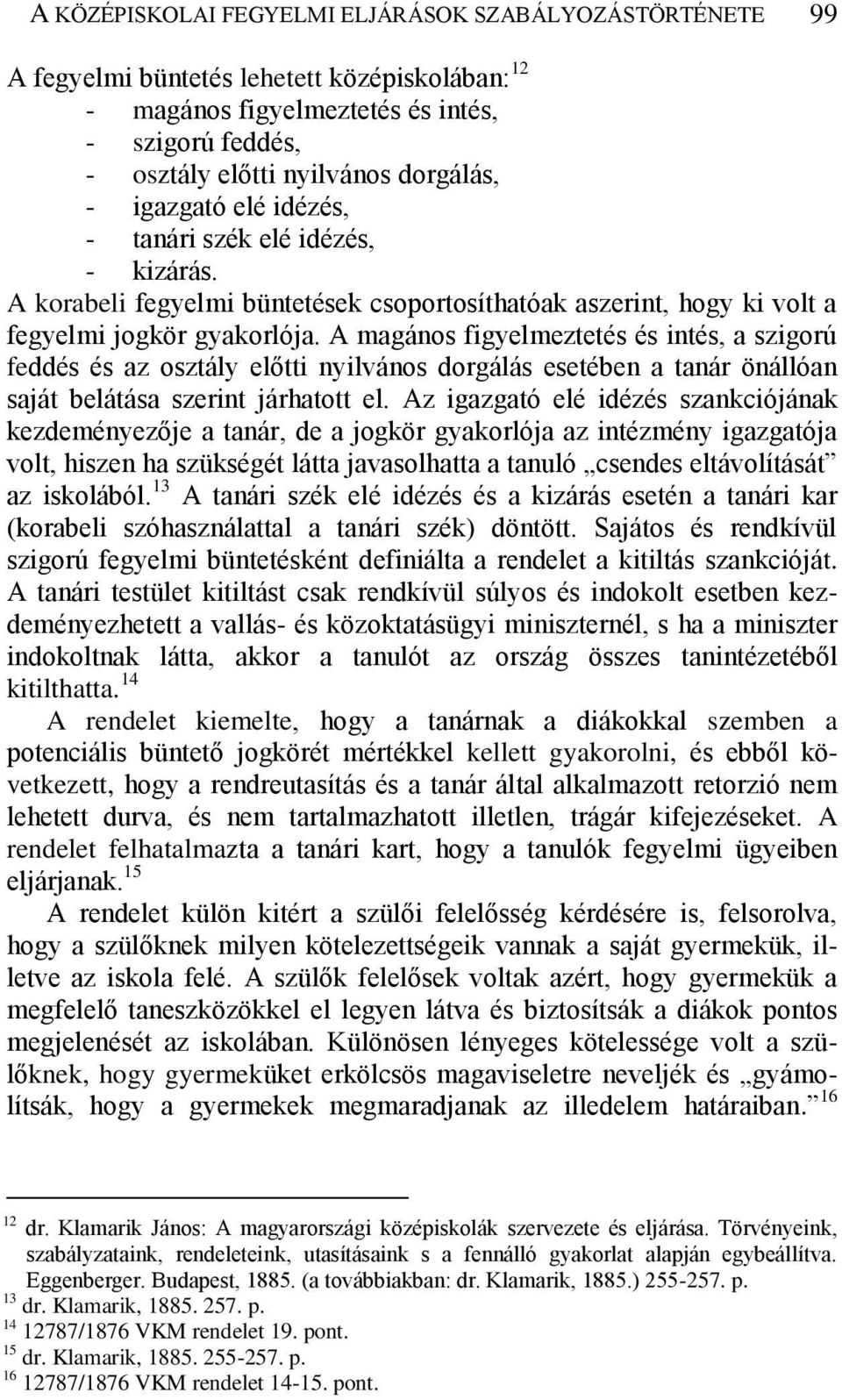 A magános figyelmeztetés és intés, a szigorú feddés és az osztály előtti nyilvános dorgálás esetében a tanár önállóan saját belátása szerint járhatott el.