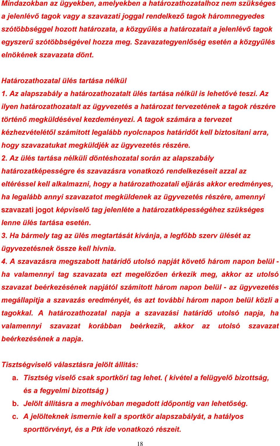 Az alapszabály a határozathozatalt ülés tartása nélkül is lehetővé teszi. Az ilyen határozathozatalt az ügyvezetés a határozat tervezetének a tagok részére történő megküldésével kezdeményezi.