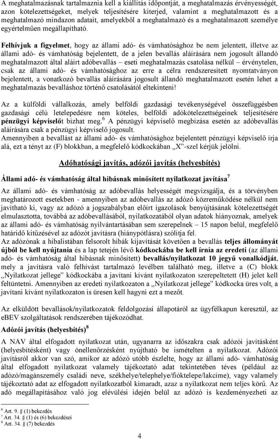 Felhívjuk a figyelmet, hogy az állami adó- és vámhatósághoz be nem jelentett, illetve az állami adó- és vámhatóság bejelentett, de a jelen bevallás aláírására nem jogosult állandó meghatalmazott