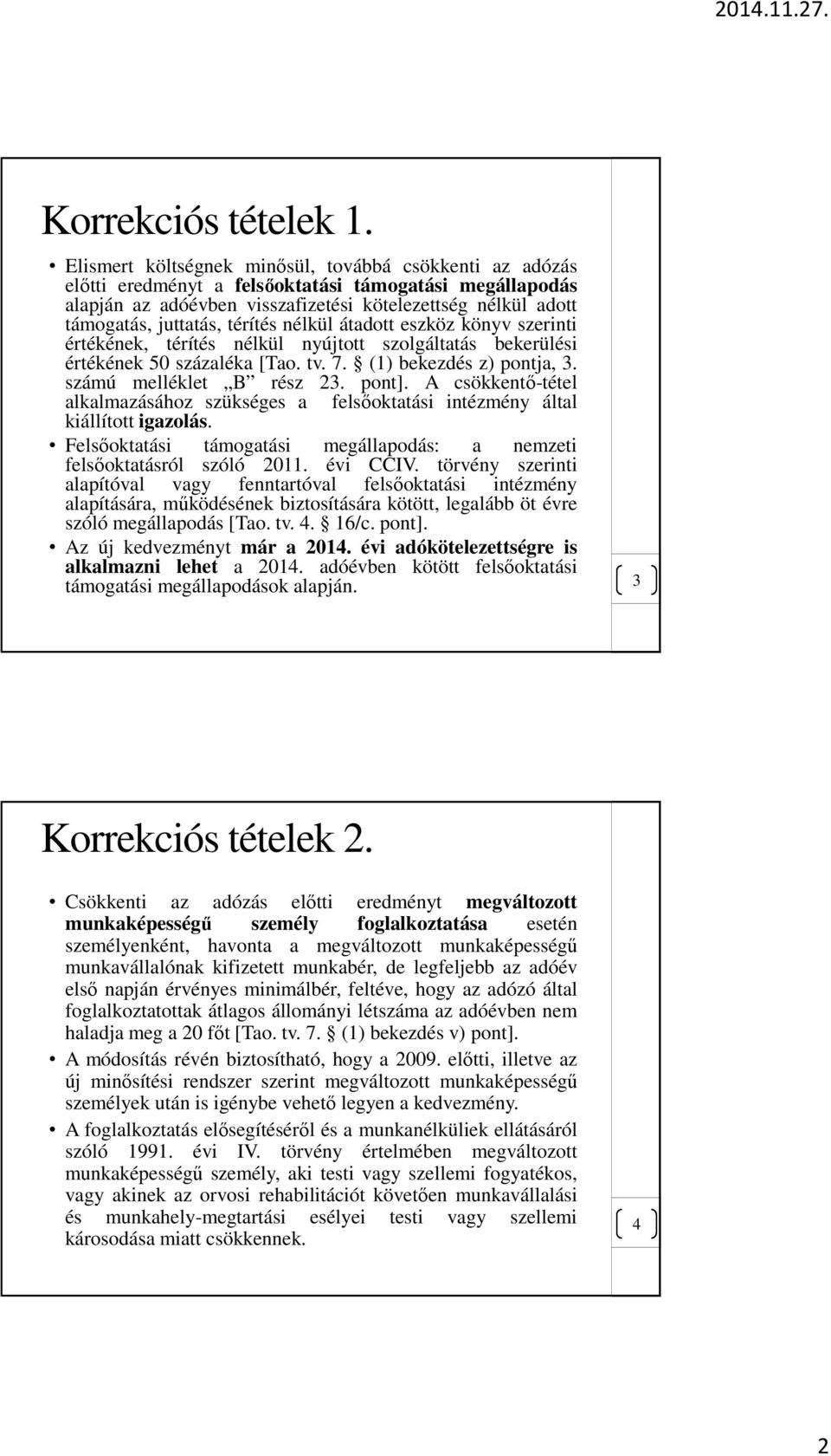 térítés nélkül átadott eszköz könyv szerinti értékének, térítés nélkül nyújtott szolgáltatás bekerülési értékének 50 százaléka [Tao. tv. 7. (1) bekezdés z) pontja, 3. számú melléklet B rész 23. pont].