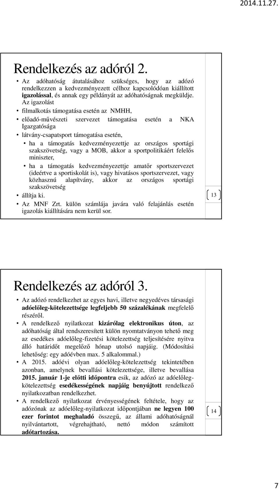 Az igazolást filmalkotás támogatása esetén az NMHH, előadó-művészeti szervezet támogatása esetén a NKA Igazgatósága látvány-csapatsport támogatása esetén, ha a támogatás kedvezményezettje az országos