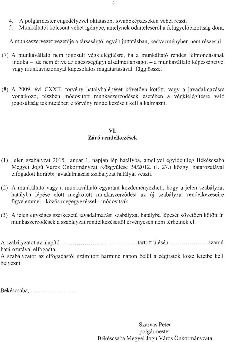 (7) A munkavállaló nem jogosult végkielégítésre, ha a munkáltató rendes felmondásának indoka - ide nem értve az egészségügyi alkalmatlanságot - a munkavállaló képességeivel vagy munkaviszonnyal