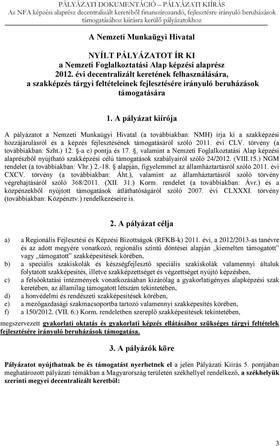 A pályázat kiírója A pályázatot a Nemzeti Munkaügyi Hivatal (a továbbiakban: NMH) írja ki a szakképzési hozzájárulásról és a képzés fejlesztésének támogatásáról szóló 2011. évi CLV.