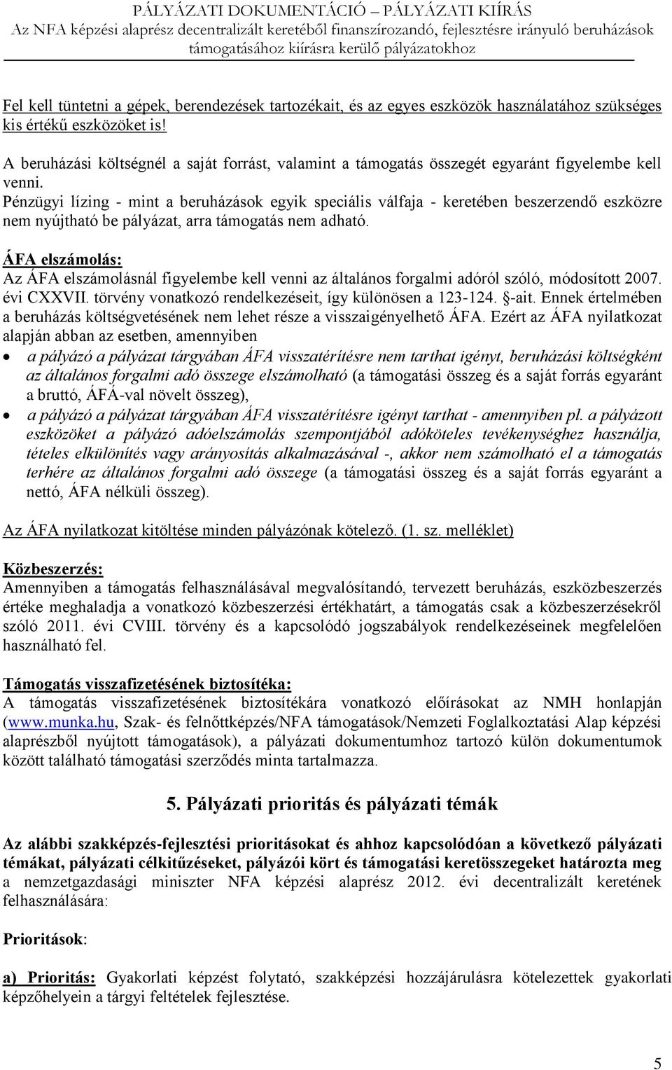Pénzügyi lízing - mint a beruházások egyik speciális válfaja - keretében beszerzendő eszközre nem nyújtható be pályázat, arra támogatás nem adható.