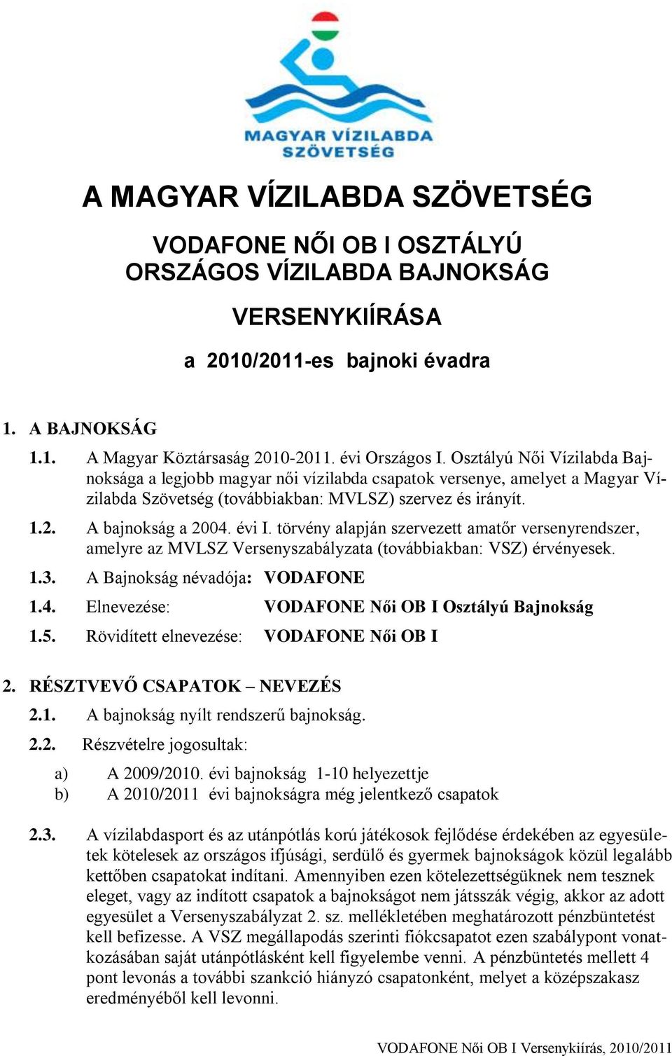 törvény alapján szervezett amatőr versenyrendszer, amelyre az MVLSZ Versenyszabályzata (továbbiakban: VSZ) érvényesek. 1.3. A Bajnokság névadója: VODAFONE 1.4.