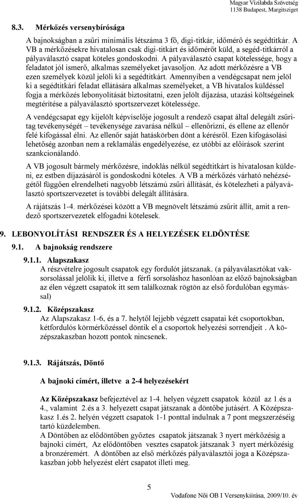 A pályaválasztó csapat kötelessége, hogy a feladatot jól ismerő, alkalmas személyeket javasoljon. Az adott mérkőzésre a VB ezen személyek közül jelöli ki a segédtitkárt.