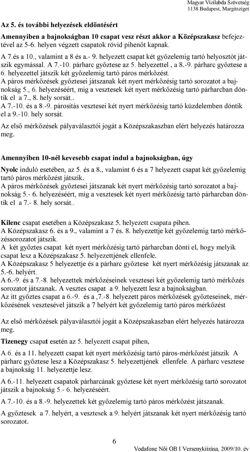 -9. párharc győztese a 6. helyezettel játszik két győzelemig tartó páros mérkőzést. A páros mérkőzések győztesei játszanak két nyert mérkőzésig tartó sorozatot a bajnokság 5., 6.