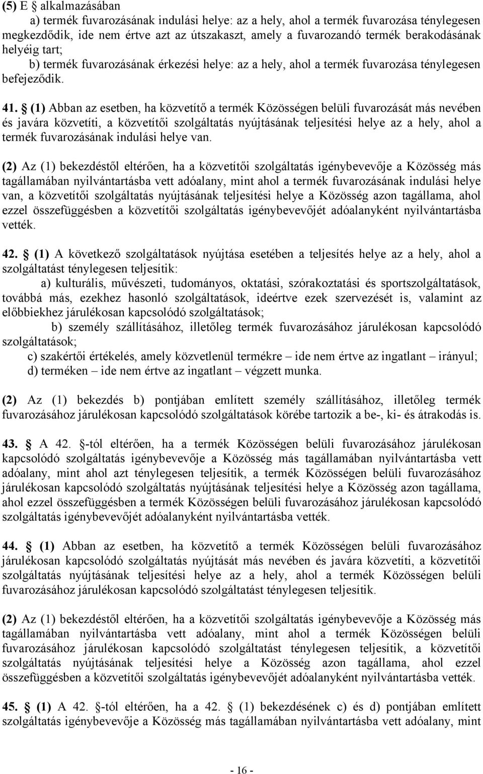 (1) Abban az esetben, ha közvetítő a termék Közösségen belüli fuvarozását más nevében és javára közvetíti, a közvetítői szolgáltatás nyújtásának teljesítési helye az a hely, ahol a termék