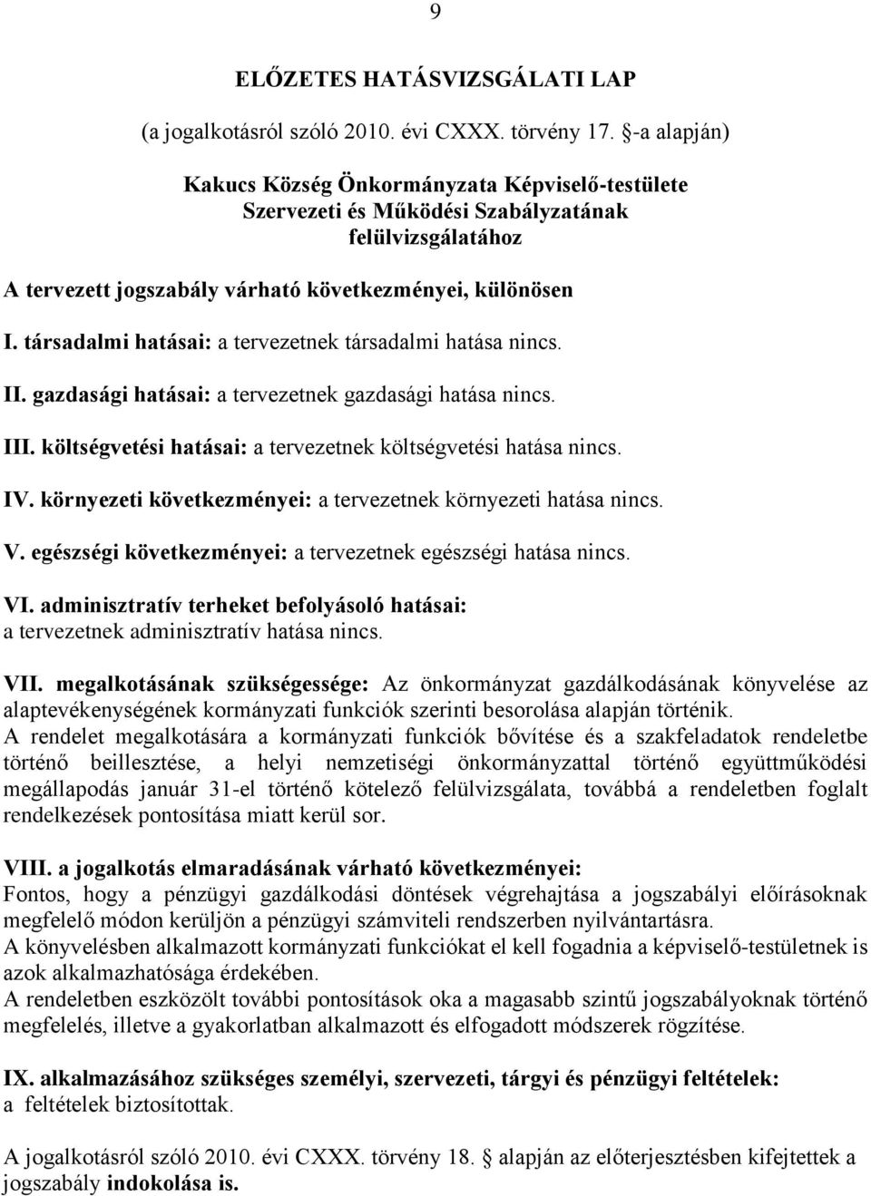 társadalmi hatásai: a tervezetnek társadalmi hatása nincs. II. gazdasági hatásai: a tervezetnek gazdasági hatása nincs. III. költségvetési hatásai: a tervezetnek költségvetési hatása nincs. IV.