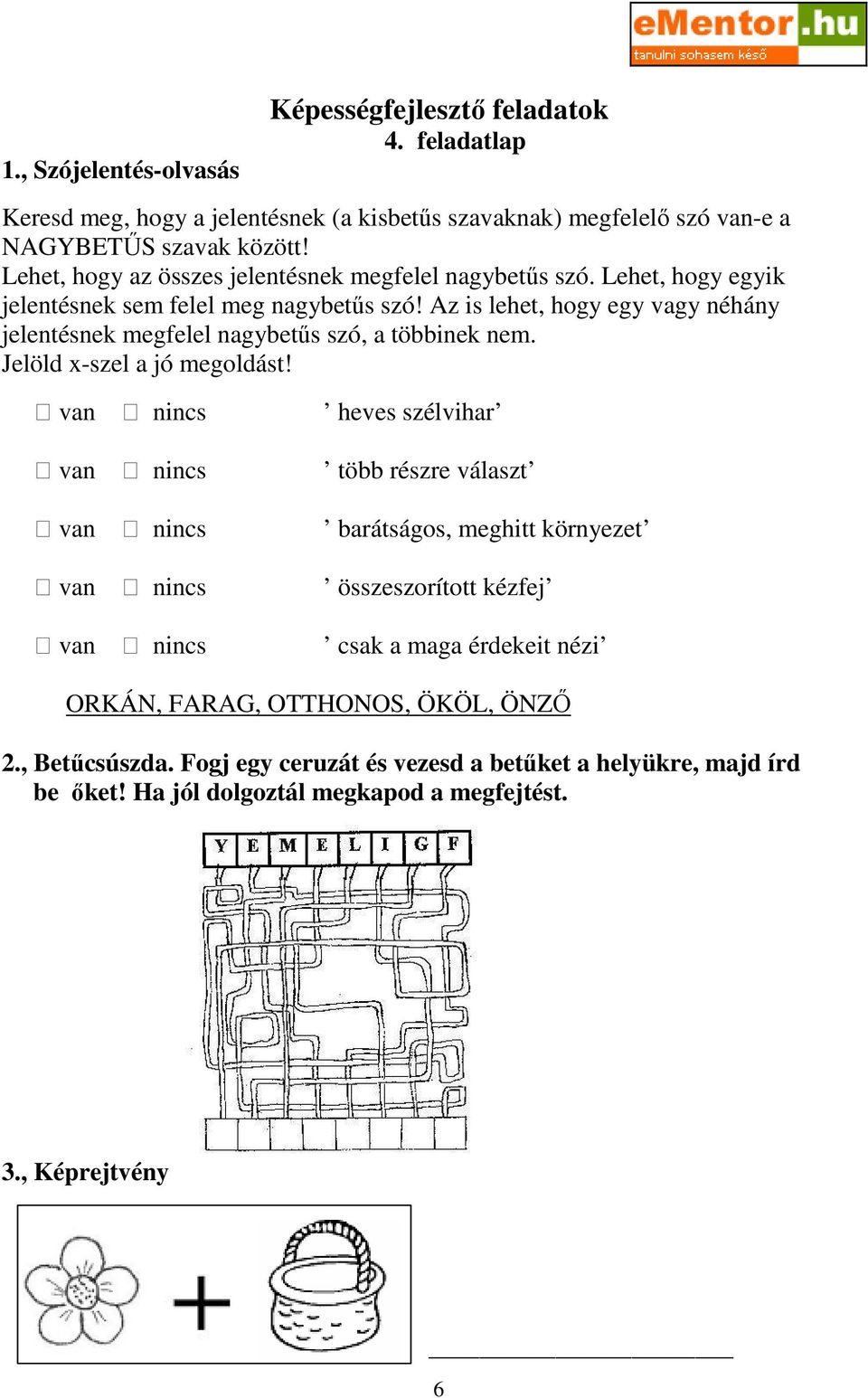 Lehet, hogy az összes jelentésnek megfelel nagybetős szó. Lehet, hogy egyik jelentésnek sem felel meg nagybetős szó!