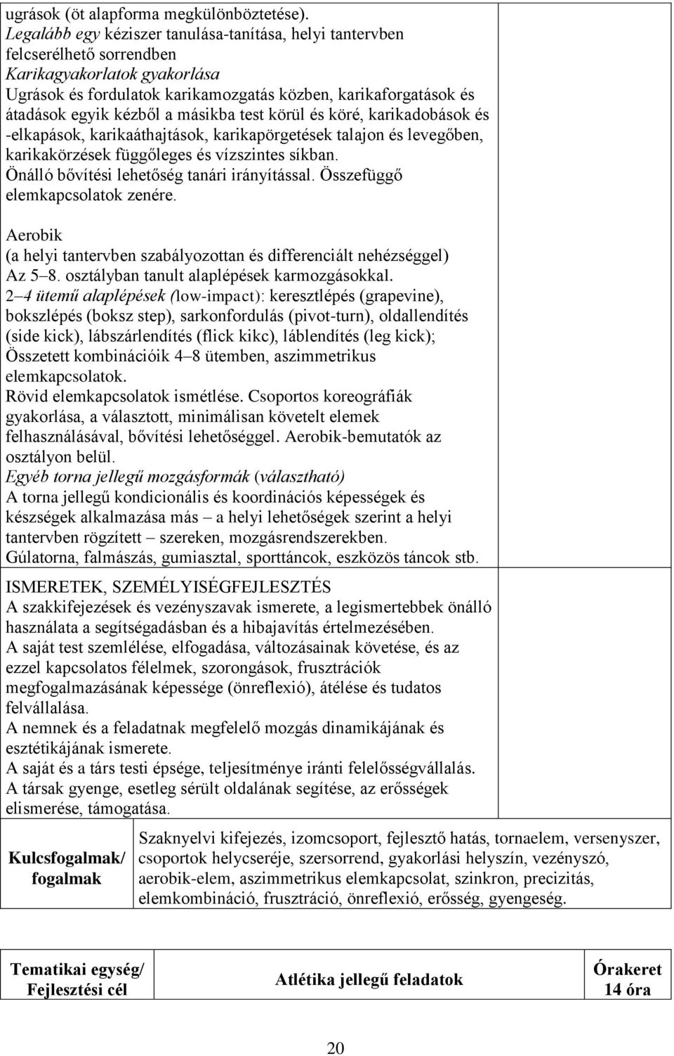 a másikba test körül és köré, karikadobások és -elkapások, karikaáthajtások, karikapörgetések talajon és levegőben, karikakörzések függőleges és vízszintes síkban.