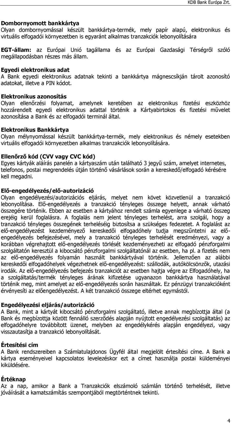 Egyedi elektronikus adat A Bank egyedi elektronikus adatnak tekinti a bankkártya mágnescsíkján tárolt azonosító adatokat, illetve a PIN kódot.