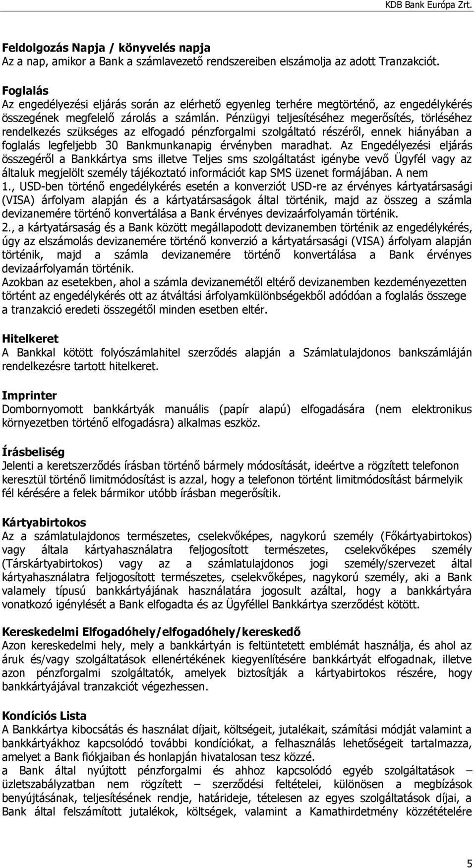 Pénzügyi teljesítéséhez megerősítés, törléséhez rendelkezés szükséges az elfogadó pénzforgalmi szolgáltató részéről, ennek hiányában a foglalás legfeljebb 30 Bankmunkanapig érvényben maradhat.