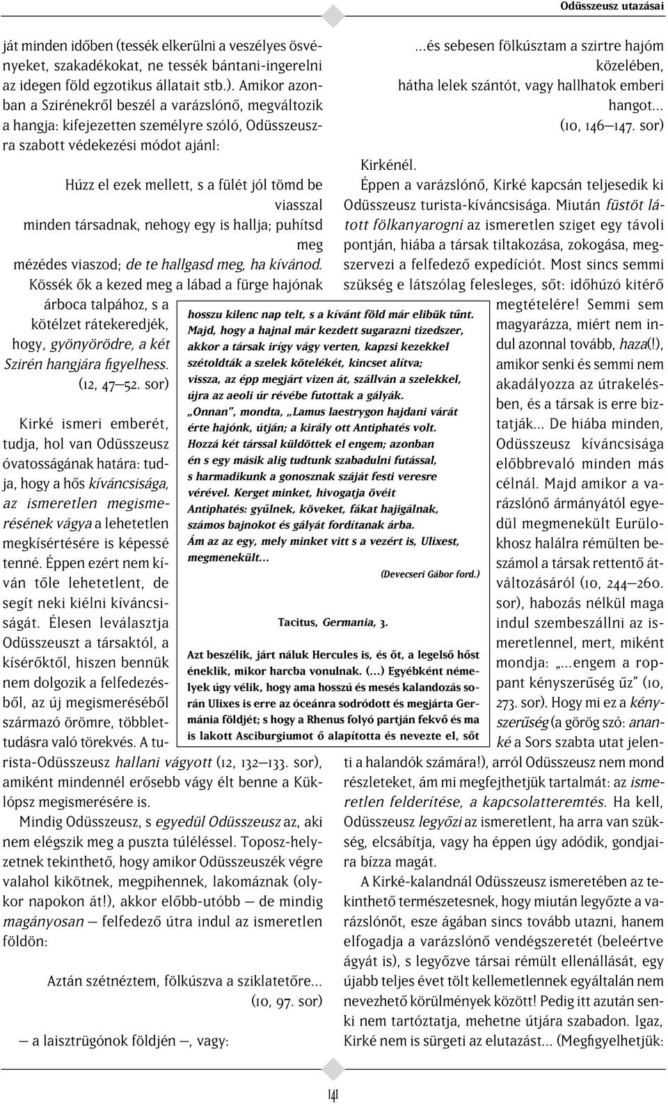 minden társadnak, nehogy egy is hallja; puhítsd meg mézédes viaszod; de te hallgasd meg, ha kívánod.