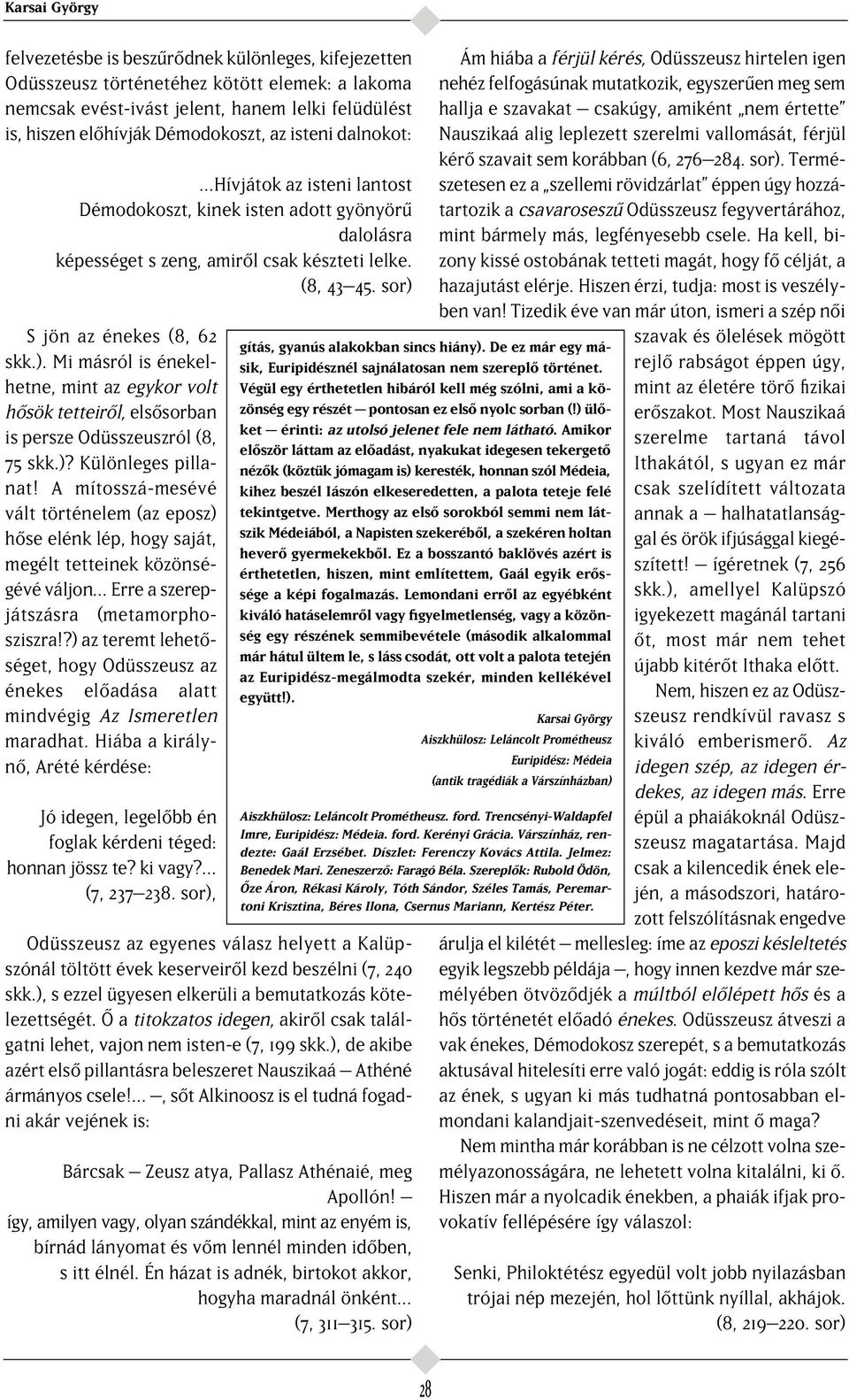 S jön az énekes (8, 62 skk.). Mi másról is énekelhetne, mint az egykor volt h sök tetteir l, els sorban is persze Odüsszeuszról (8, 75 skk.)? Különleges pillanat!