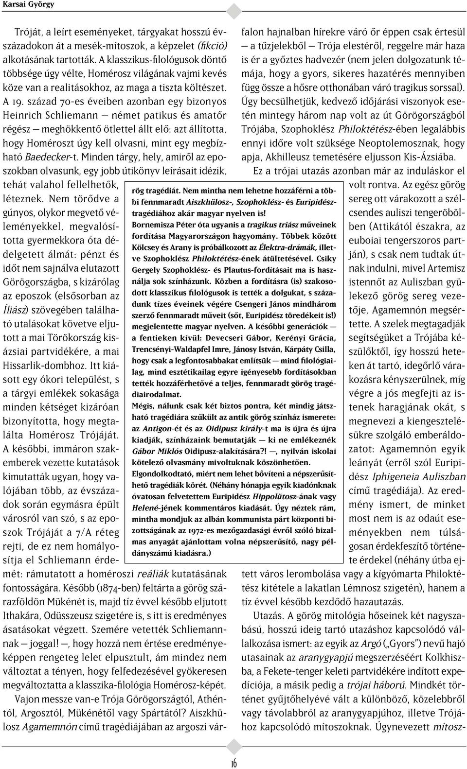 század 70-es éveiben azonban egy bizonyos Heinrich Schliemann német patikus és amat r régész meghökkent ötlettel állt el : azt állította, hogy Homéroszt úgy kell olvasni, mint egy megbízható