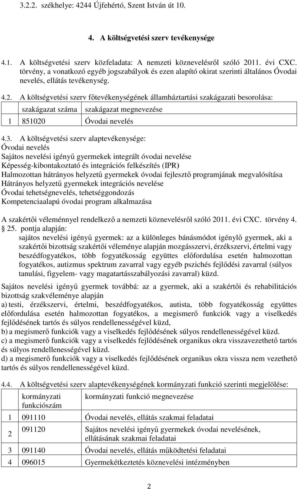 . A költségvetési szerv főtevékenységének államháztartási szakágazati besorolása: szakágazat száma szakágazat megnevezése 1 85100 Óvodai nevelés 4.