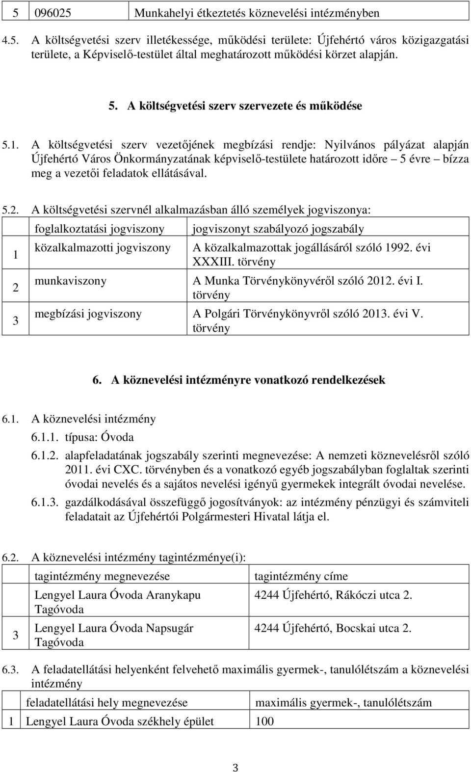 A költségvetési szerv vezetőjének megbízási rendje: Nyilvános pályázat alapján Újfehértó Város Önkormányzatának képviselő-testülete határozott időre 5 évre bízza meg a vezetői feladatok ellátásával.