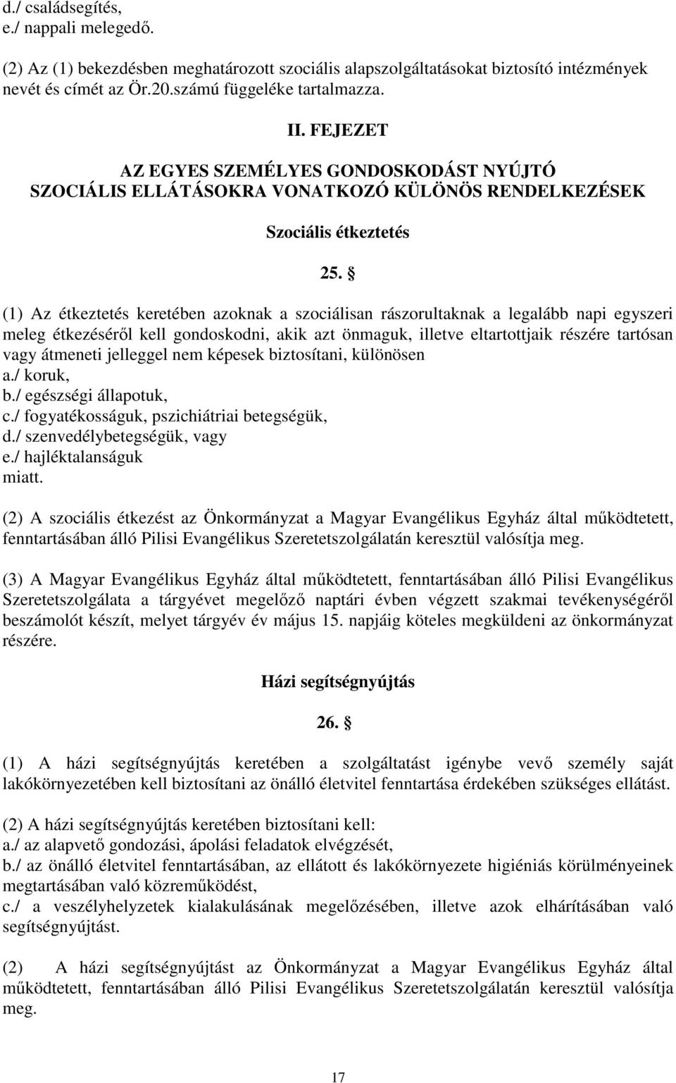 (1) Az étkeztetés keretében azoknak a szociálisan rászorultaknak a legalább napi egyszeri meleg étkezéséről kell gondoskodni, akik azt önmaguk, illetve eltartottjaik részére tartósan vagy átmeneti