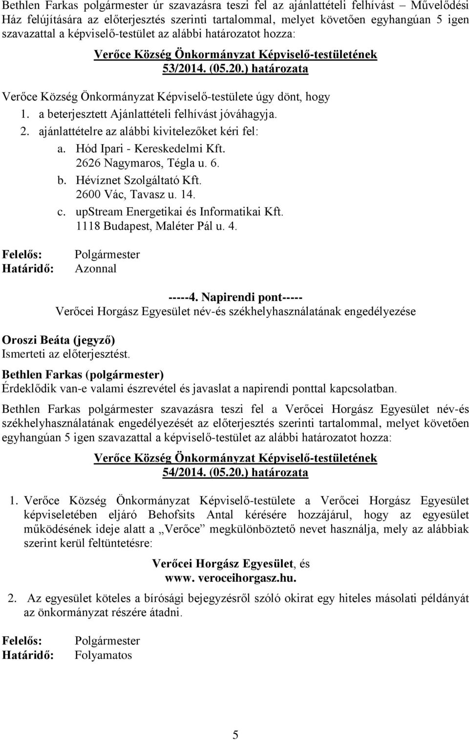 ajánlattételre az alábbi kivitelezőket kéri fel: a. Hód Ipari - Kereskedelmi Kft. 2626 Nagymaros, Tégla u. 6. b. Hévíznet Szolgáltató Kft. 2600 Vác, Tavasz u. 14. c.