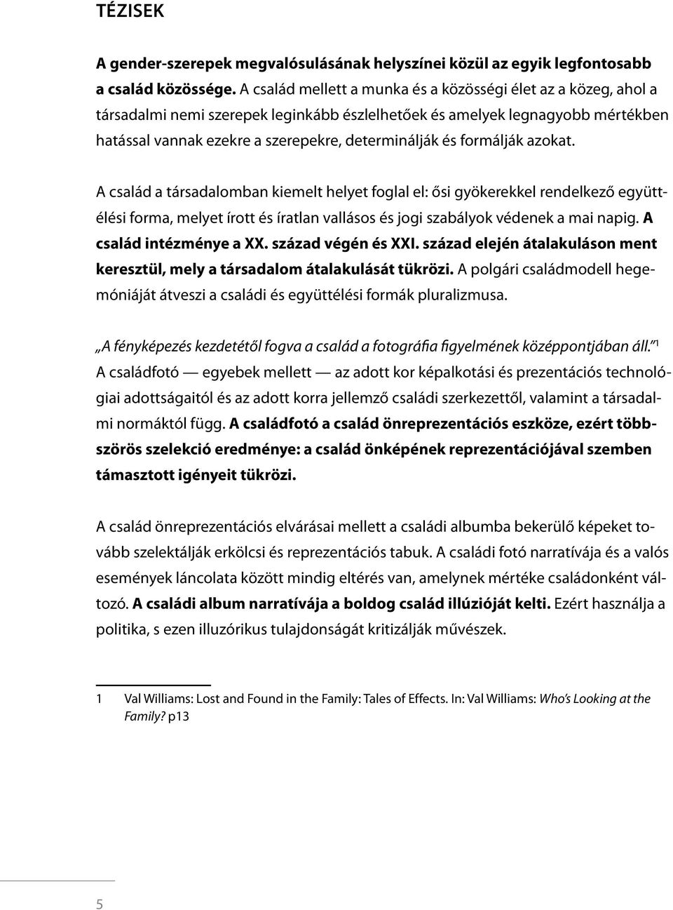 formálják azokat. A család a társadalomban kiemelt helyet foglal el: ősi gyökerekkel rendelkező együttélési forma, melyet írott és íratlan vallásos és jogi szabályok védenek a mai napig.