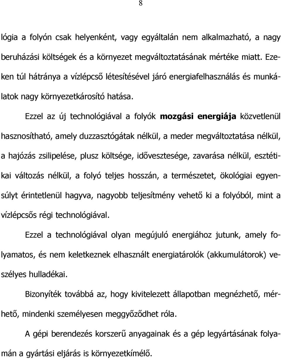 Ezzel az új technológiával a folyók mozgási energiája közvetlenül hasznosítható, amely duzzasztógátak nélkül, a meder megváltoztatása nélkül, a hajózás zsilipelése, plusz költsége, idővesztesége,