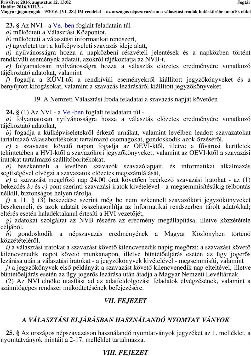 napközbeni részvételi jelentések és a napközben történt rendkívüli események adatait, azokról tájékoztatja az NVB-t, e) folyamatosan nyilvánosságra hozza a választás előzetes eredményére vonatkozó