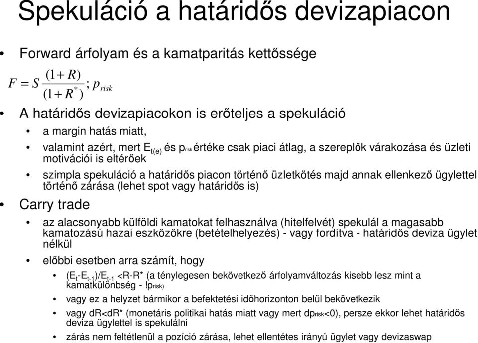 történı zárása (lehet spot vagy határidıs is) Carry trade az alacsonyabb külföldi kamatokat felhasználva (hitelfelvét) spekulál a magasabb kamatozású hazai eszközökre (betételhelyezés) - vagy
