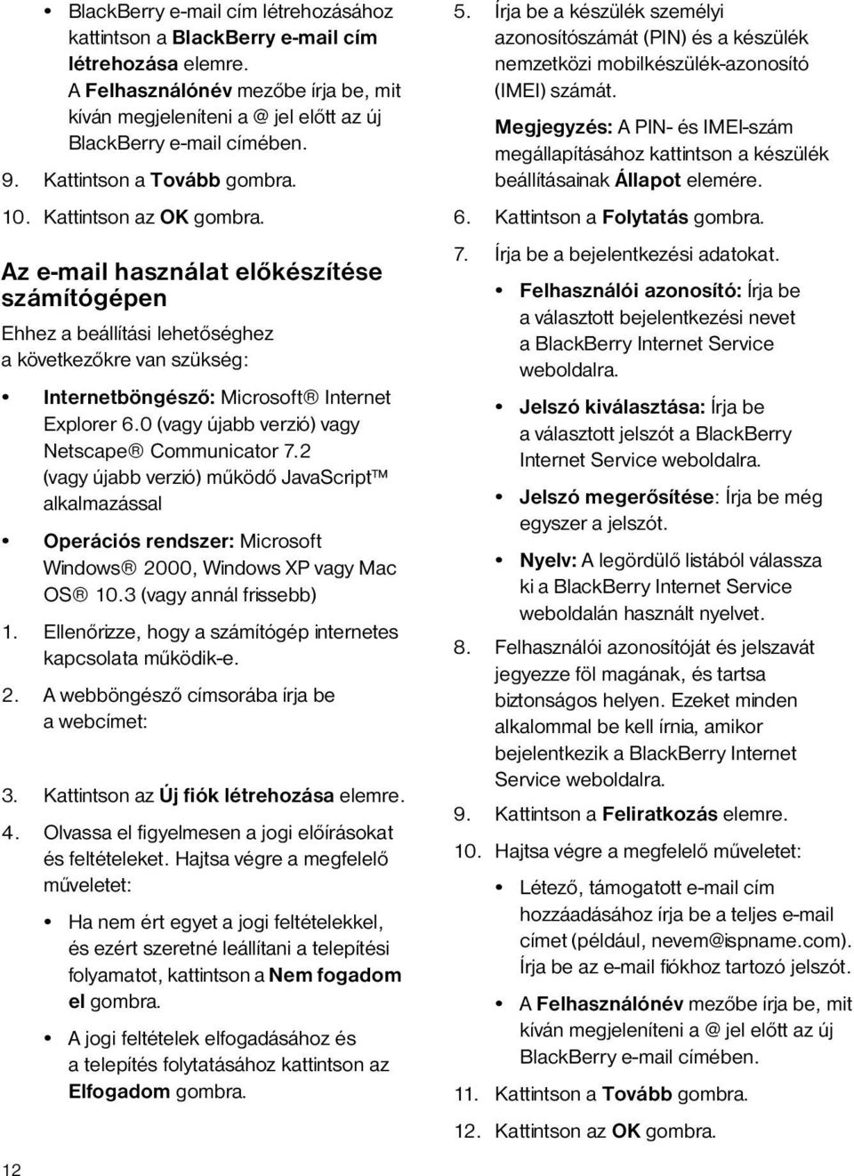 Az e-mail használat előkészítése számítógépen Ehhez a beállítási lehetőséghez a következőkre van szükség: Internetböngésző: Microsoft Internet Explorer 6.